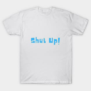 Shut up! T-Shirt